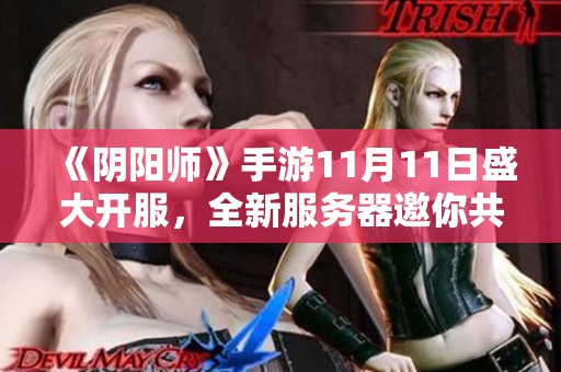 《阴阳师》手游11月11日盛大开服，全新服务器邀你共同探索新世界！