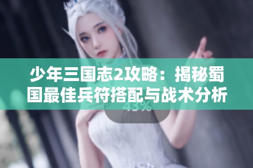 少年三国志2攻略：揭秘蜀国最佳兵符搭配与战术分析