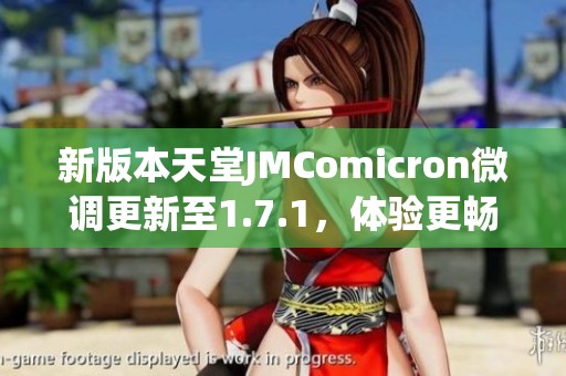 新版本天堂JMComicron微调更新至1.7.1，体验更畅快游戏乐趣