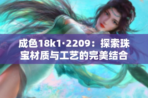 成色18k1·2209：探索珠宝材质与工艺的完美结合