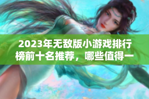 2023年无敌版小游戏排行榜前十名推荐，哪些值得一试呢