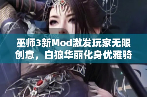 巫师3新Mod激发玩家无限创意，白狼华丽化身优雅骑士