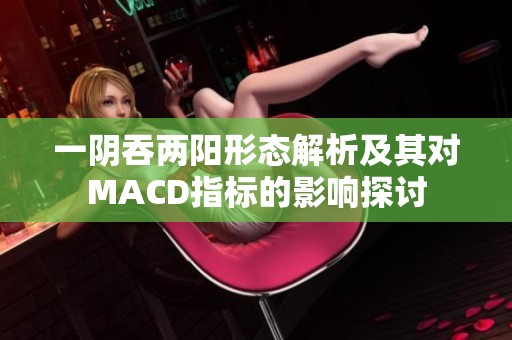 一阴吞两阳形态解析及其对MACD指标的影响探讨