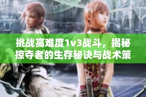 挑战高难度1v3战斗，揭秘掠夺者的生存秘诀与战术策略