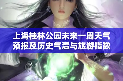 上海桂林公园未来一周天气预报及历史气温与旅游指数分析