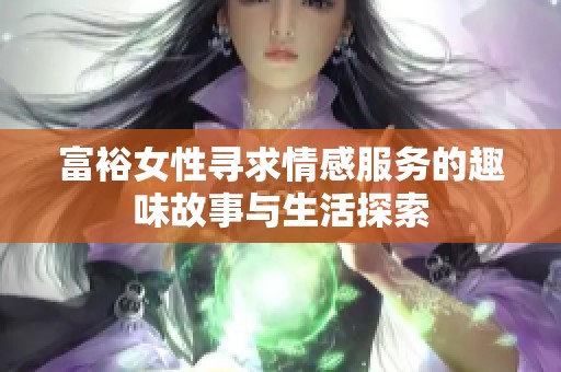 富裕女性寻求情感服务的趣味故事与生活探索