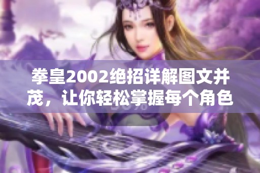 拳皇2002绝招详解图文并茂，让你轻松掌握每个角色的必杀技