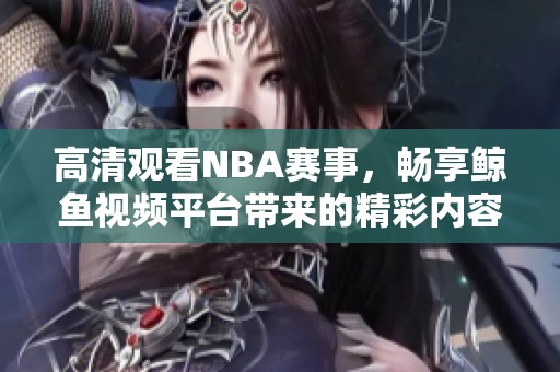 高清观看NBA赛事，畅享鲸鱼视频平台带来的精彩内容