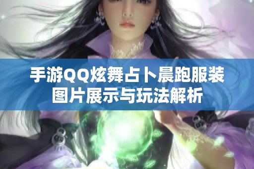 手游QQ炫舞占卜晨跑服装图片展示与玩法解析