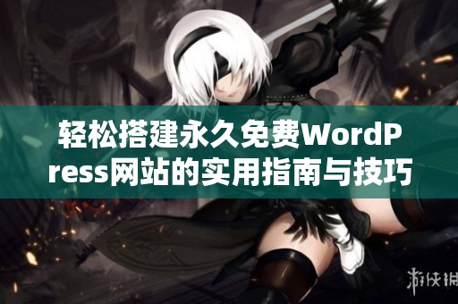 轻松搭建永久免费WordPress网站的实用指南与技巧