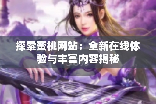 探索蜜桃网站：全新在线体验与丰富内容揭秘