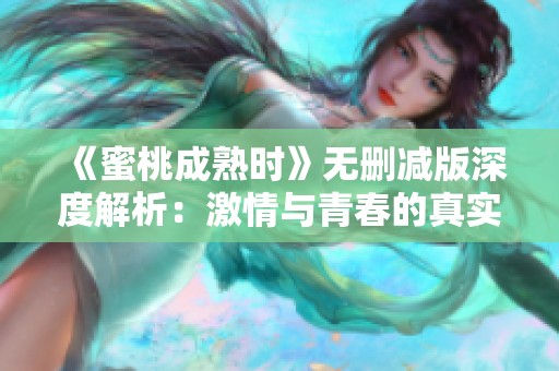 《蜜桃成熟时》无删减版深度解析：激情与青春的真实碰撞