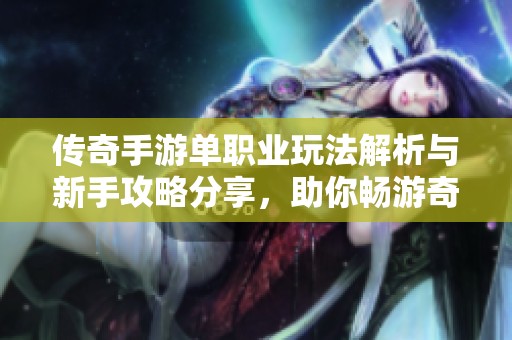 传奇手游单职业玩法解析与新手攻略分享，助你畅游奇车游戏网