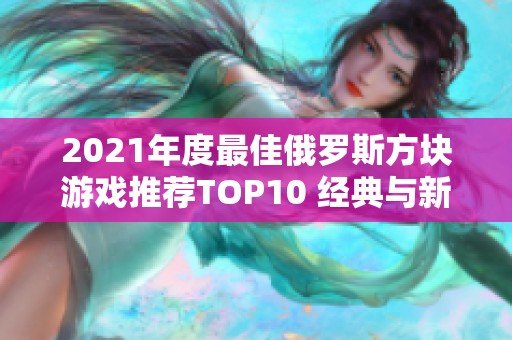 2021年度最佳俄罗斯方块游戏推荐TOP10 经典与新作尽在其中