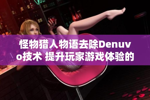 怪物猎人物语去除Denuvo技术 提升玩家游戏体验的全新方式