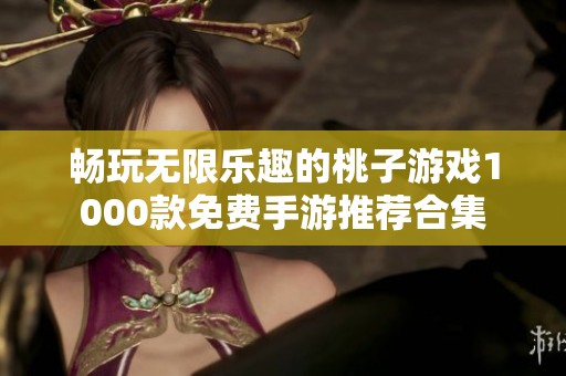 畅玩无限乐趣的桃子游戏1000款免费手游推荐合集