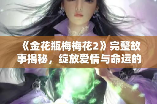 《金花瓶梅梅花2》完整故事揭秘，绽放爱情与命运的交织 