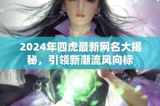 2024年四虎最新网名大揭秘，引领新潮流风向标