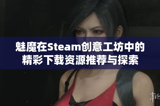 魅魔在Steam创意工坊中的精彩下载资源推荐与探索