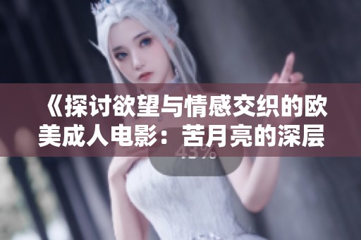 《探讨欲望与情感交织的欧美成人电影：苦月亮的深层解析》