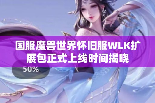 国服魔兽世界怀旧服WLK扩展包正式上线时间揭晓