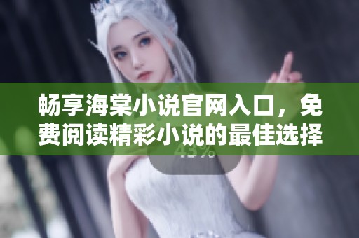 畅享海棠小说官网入口，免费阅读精彩小说的最佳选择