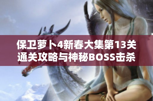 保卫萝卜4新春大集第13关通关攻略与神秘BOSS击杀技巧详解