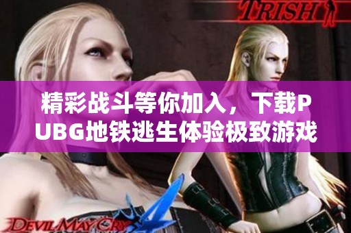 精彩战斗等你加入，下载PUBG地铁逃生体验极致游戏乐趣