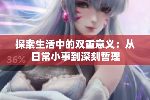 探索生活中的双重意义：从日常小事到深刻哲理