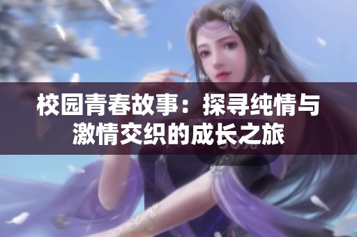 校园青春故事：探寻纯情与激情交织的成长之旅