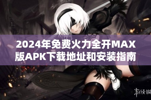 2024年免费火力全开MAX版APK下载地址和安装指南