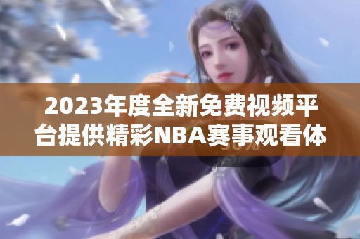 2023年度全新免费视频平台提供精彩NBA赛事观看体验