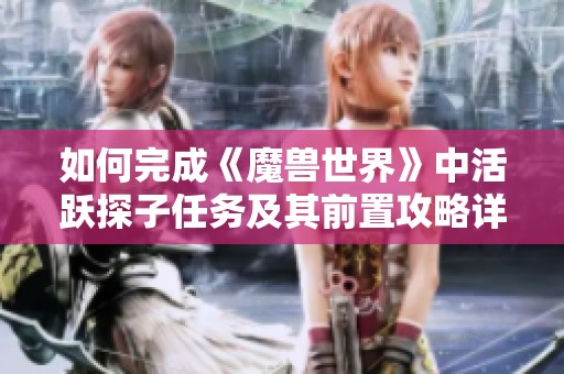 如何完成《魔兽世界》中活跃探子任务及其前置攻略详解