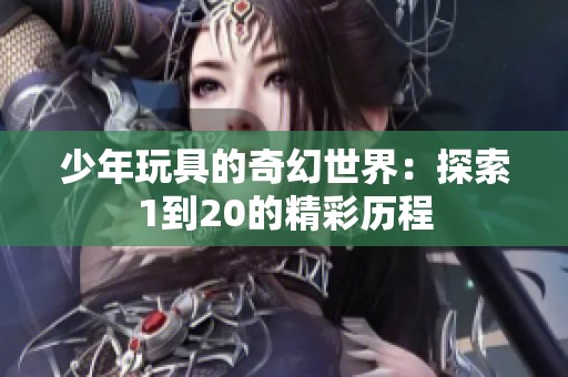 少年玩具的奇幻世界：探索1到20的精彩历程