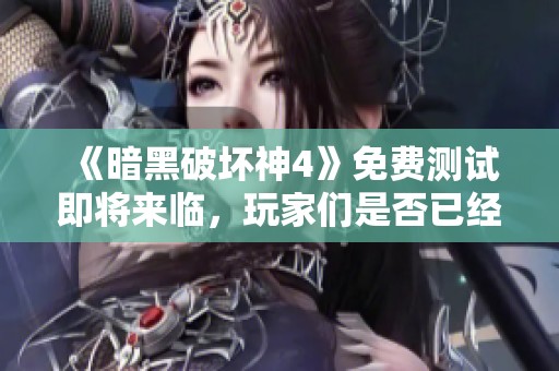 《暗黑破坏神4》免费测试即将来临，玩家们是否已经做好准备了呢？