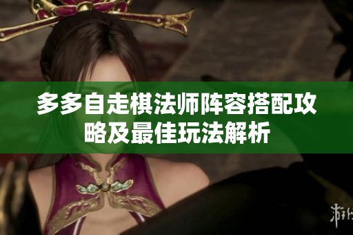 多多自走棋法师阵容搭配攻略及最佳玩法解析