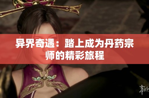 异界奇遇：踏上成为丹药宗师的精彩旅程