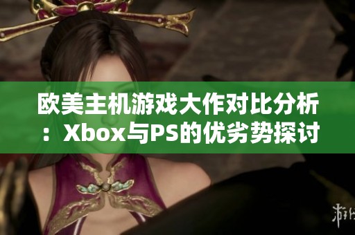 欧美主机游戏大作对比分析：Xbox与PS的优劣势探讨