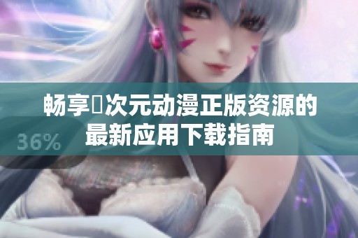 畅享囧次元动漫正版资源的最新应用下载指南