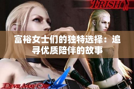 富裕女士们的独特选择：追寻优质陪伴的故事