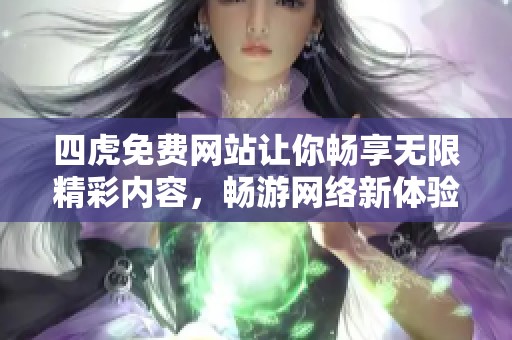 四虎免费网站让你畅享无限精彩内容，畅游网络新体验