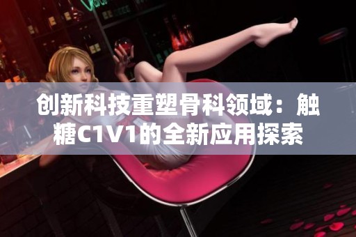 创新科技重塑骨科领域：触糖C1V1的全新应用探索