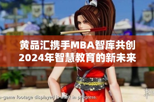 黄品汇携手MBA智库共创2024年智慧教育的新未来