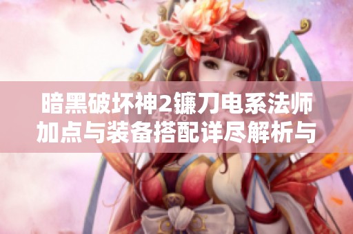 暗黑破坏神2镰刀电系法师加点与装备搭配详尽解析与优势介绍