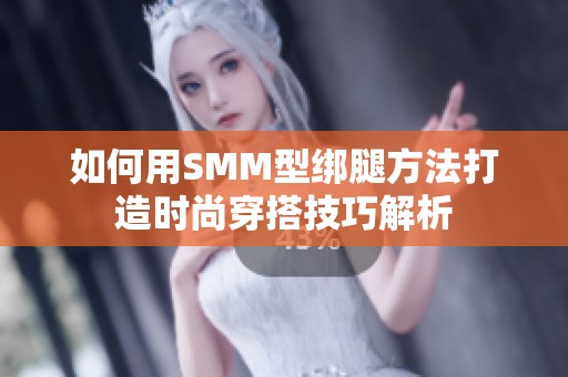 如何用SMM型绑腿方法打造时尚穿搭技巧解析