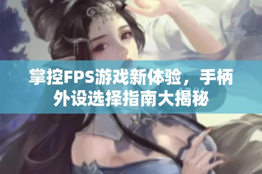 掌控FPS游戏新体验，手柄外设选择指南大揭秘