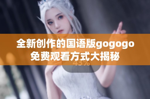 全新创作的国语版gogogo免费观看方式大揭秘