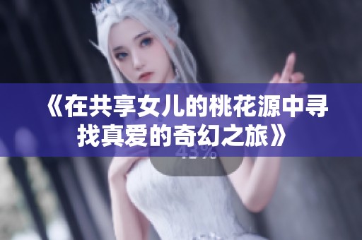 《在共享女儿的桃花源中寻找真爱的奇幻之旅》