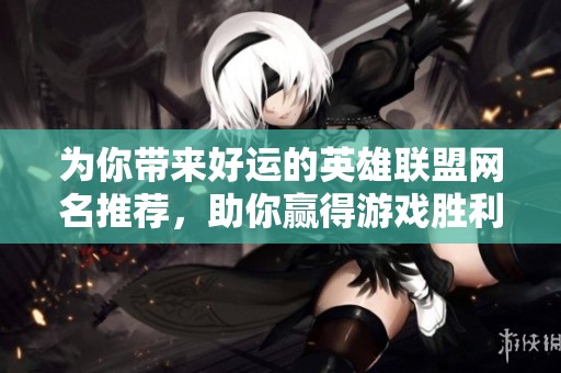 为你带来好运的英雄联盟网名推荐，助你赢得游戏胜利