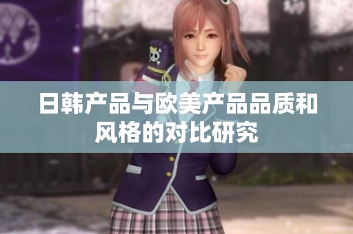 日韩产品与欧美产品品质和风格的对比研究